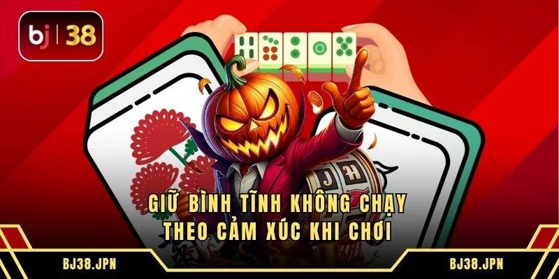 Giữ bình tĩnh không chạy theo cảm xúc khi chơi 