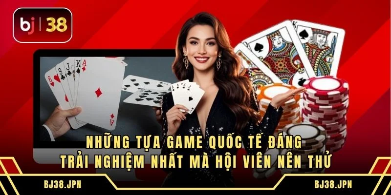 Những tựa game quốc tế đáng trải nghiệm nhất mà hội viên nên thử