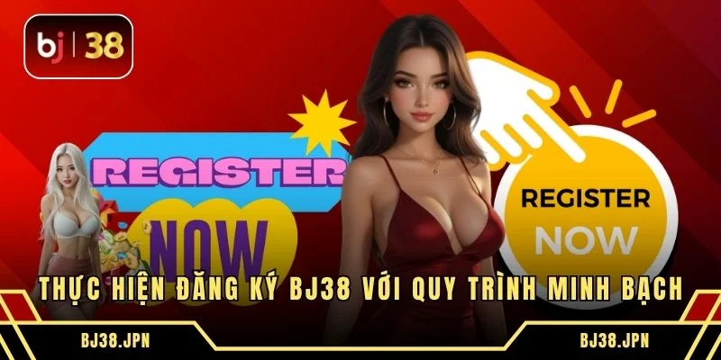 Thực hiện đăng ký BJ38 với quy trình minh bạch